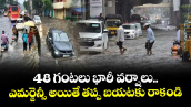 48 గంటలు భారీ వర్షాలు.. ఎమర్జెన్సీ అయితే తప్ప బయటకు రాకండి