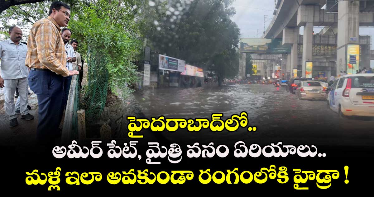 హైదరాబాద్⁬లో.. అమీర్ పేట్, మైత్రి వనం ఏరియాలు.. మళ్లీ ఇలా అవకుండా రంగంలోకి హైడ్రా !