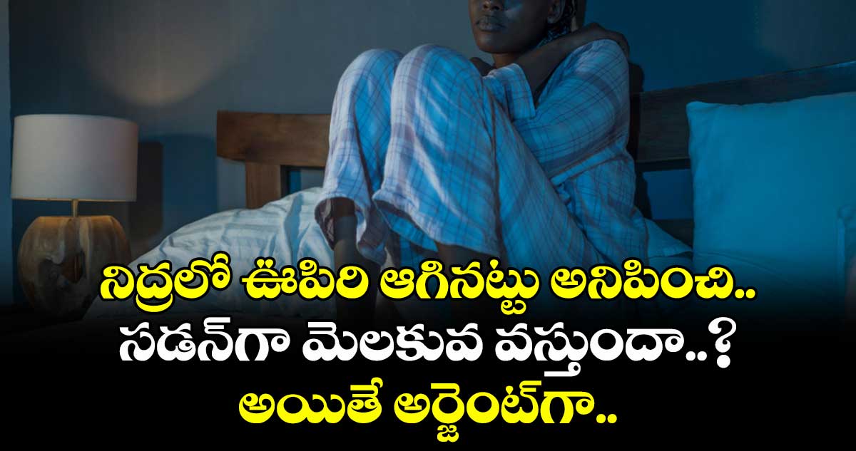 నిద్రలో ఊపిరి ఆగినట్టు అనిపించి సడన్గా మెలకువ వస్తుందా..? అయితే అర్జెంట్గా..