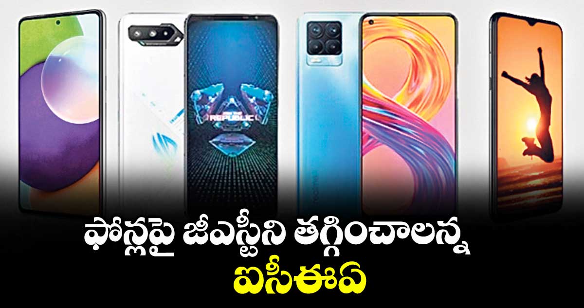 ఫోన్లపై జీఎస్టీని తగ్గించాలన్న ఐసీఈఏ