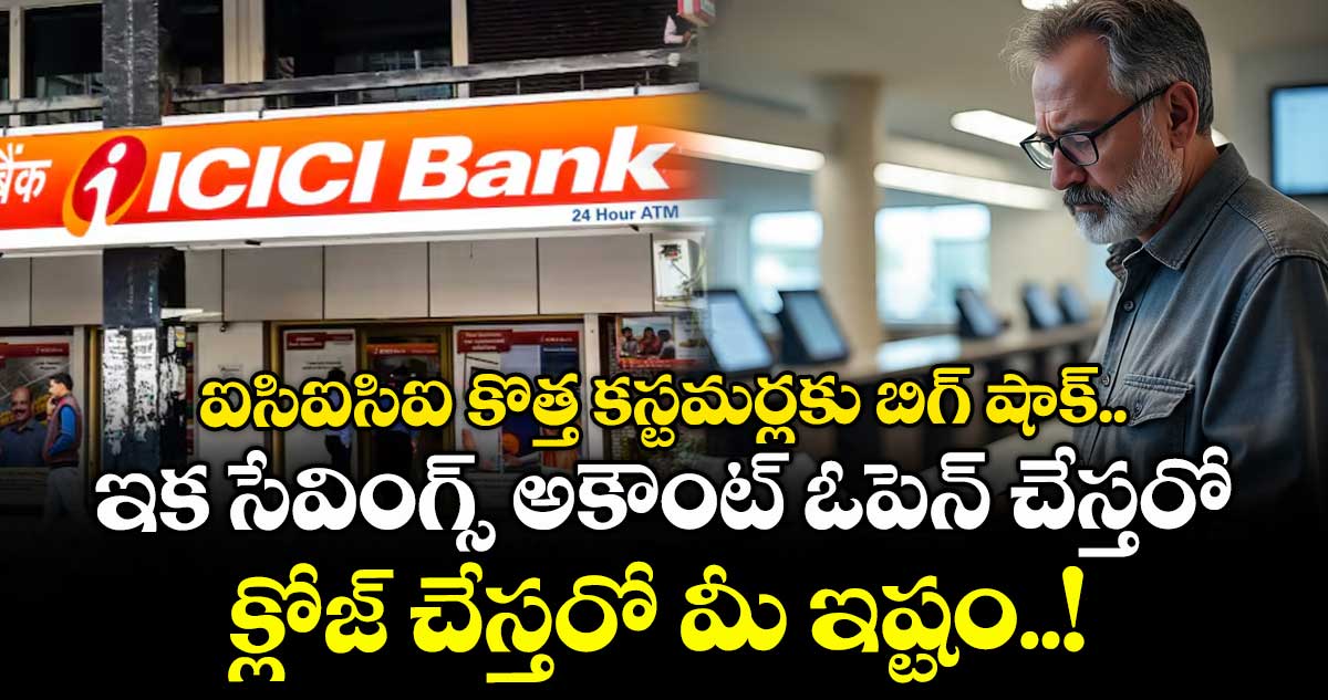 ఐసిఐసిఐ కొత్త కస్టమర్లకు బిగ్ షాక్ .. ఇక సేవింగ్స్ అకౌంట్ ఓపెన్ చేస్తరో.. క్లోజ్ చేస్తరో మీ ఇష్టం..!
