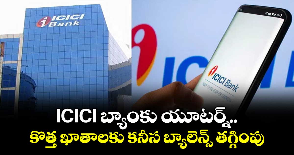 ICICI బ్యాంకు యూటర్న్..కొత్త ఖాతాలకు కనీస బ్యాలెన్స్ తగ్గింపు