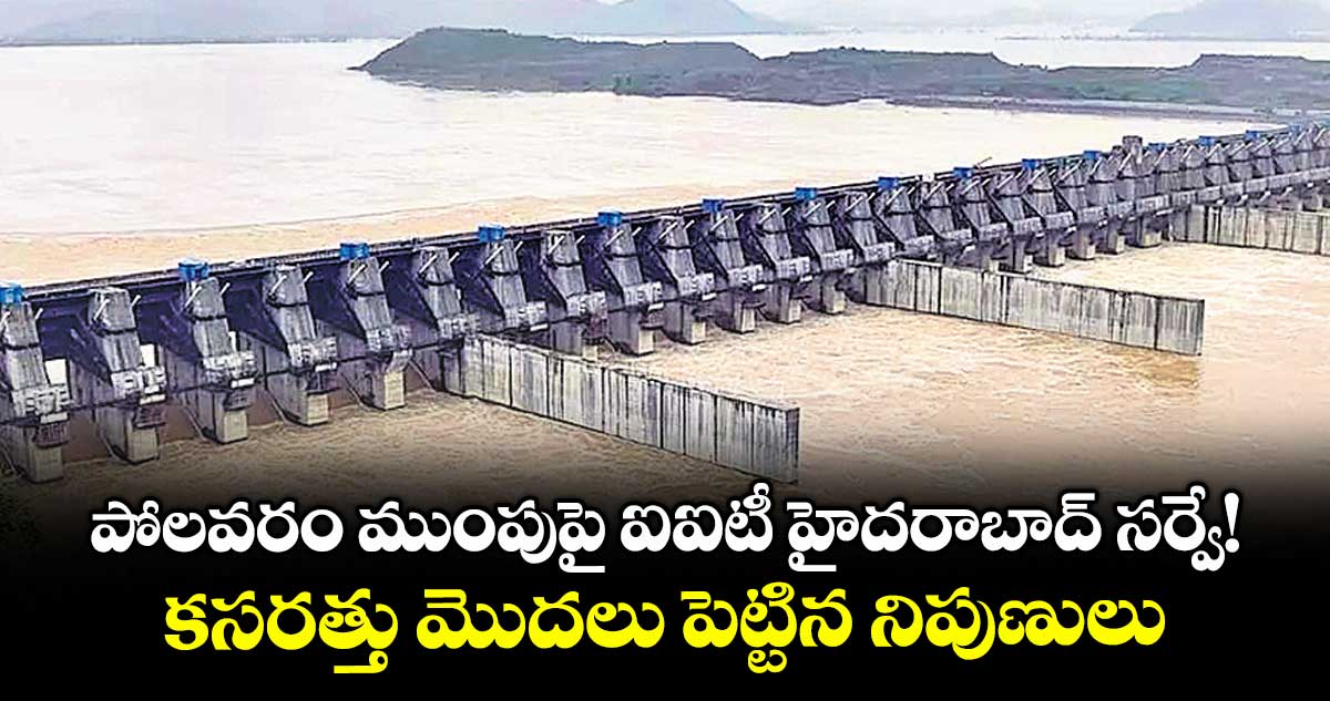 పోలవరం ముంపుపై  ఐఐటీ హైదరాబాద్ సర్వే!.. కసరత్తు మొదలు పెట్టిన నిపుణులు 