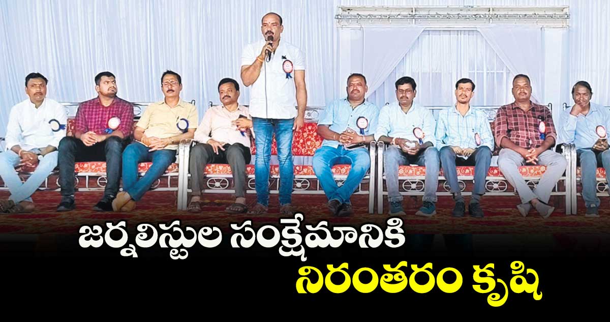 జర్నలిస్టుల సంక్షేమానికి నిరంతరం కృషి