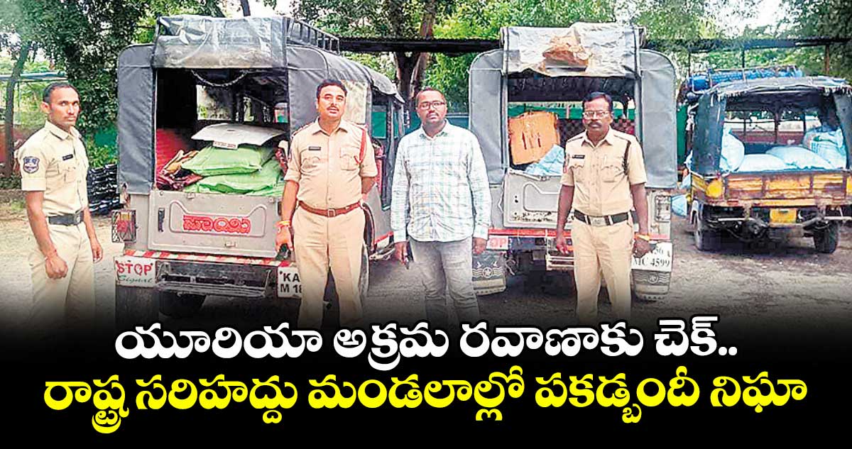 యూరియా అక్రమ రవాణాకు చెక్.. రాష్ట్ర సరిహద్దు మండలాల్లో పకడ్బందీ నిఘా