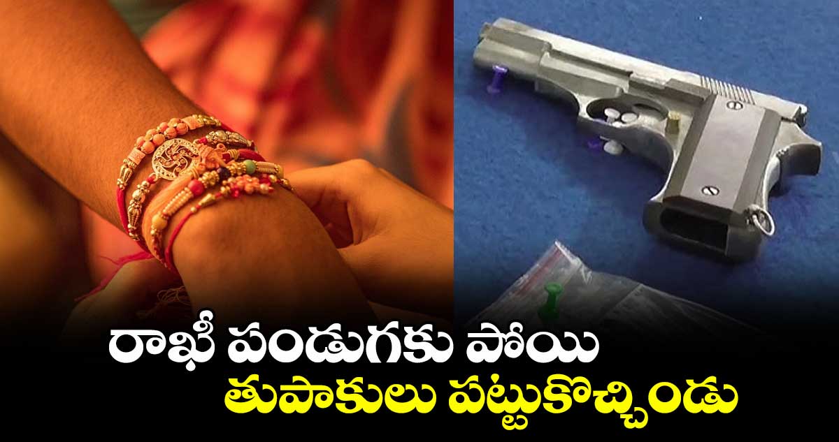 రాఖీ పండుగకు పోయి ..తుపాకులు పట్టుకొచ్చిండు