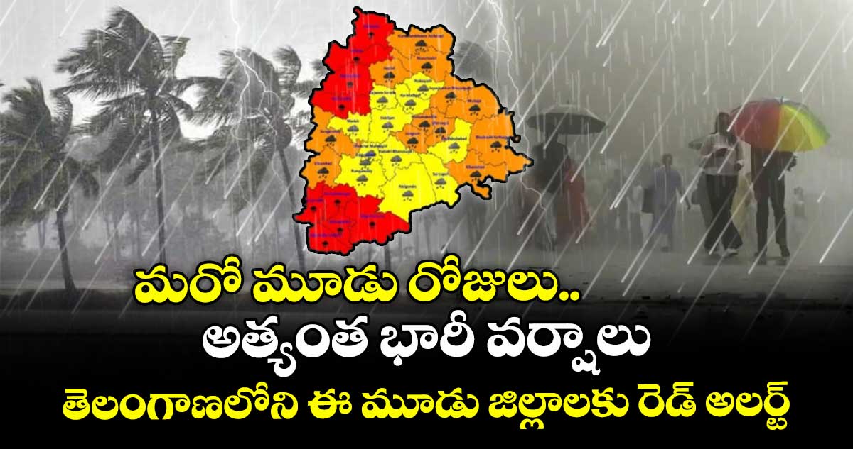 మరో మూడు రోజులు అత్యంత భారీ వర్షాలు.. తెలంగాణలోని ఈ మూడు జిల్లాలకు రెడ్ అలర్ట్