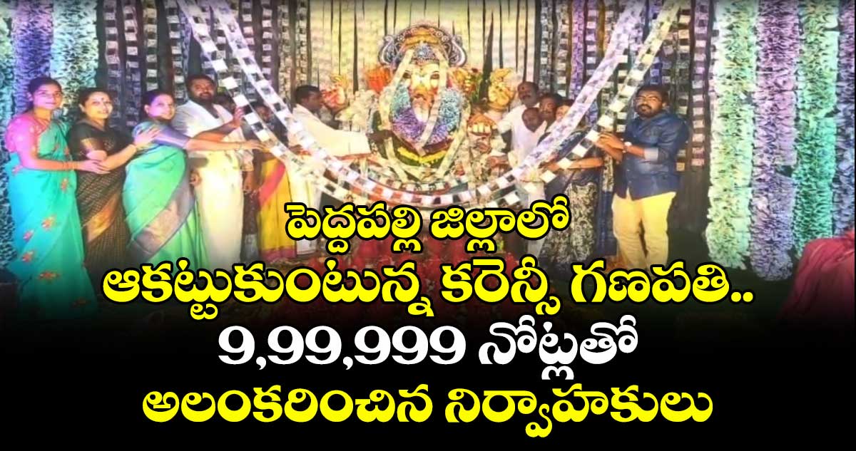పెద్దపల్లి జిల్లాలో ఆకట్టుకుంటున్న కరెన్సీ గణపతి.. 9,99,999 నోట్లతో అలంకరించిన నిర్వాహకులు
