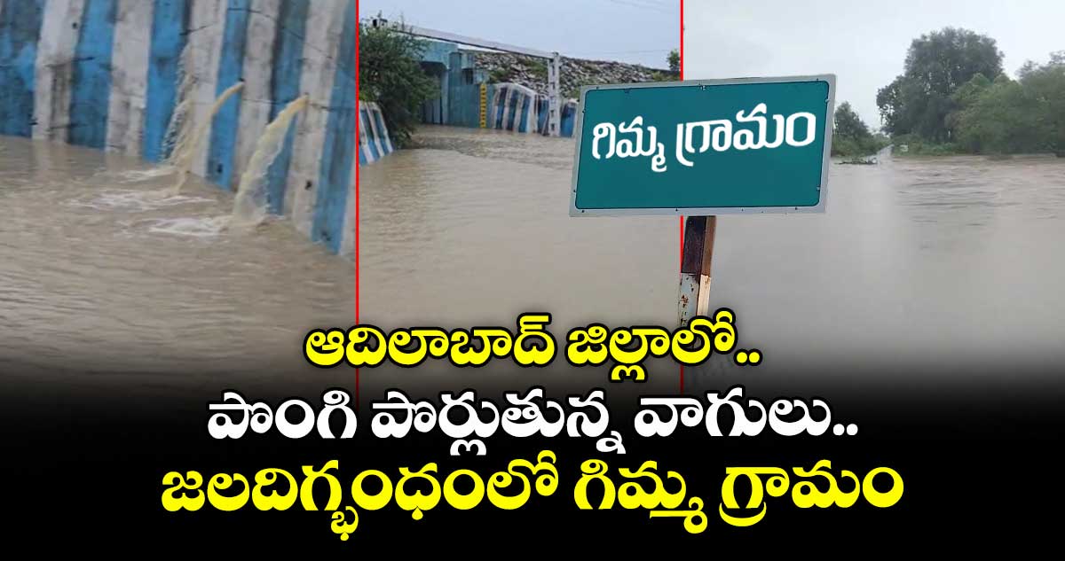 ఆదిలాబాద్ జిల్లాలో.. పొంగి పొర్లుతున్న వాగులు..జలదిగ్భంధంలో గిమ్మ గ్రామం