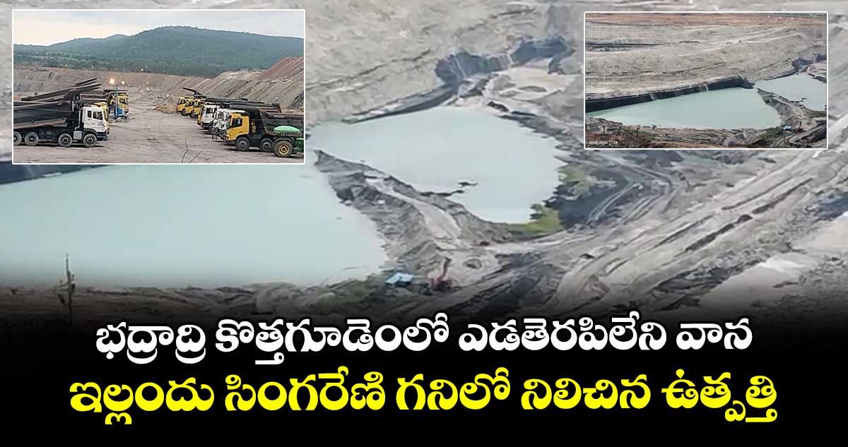 భద్రాద్రి కొత్తగూడెంలో ఎడతెరపిలేని వాన..ఇల్లందు సింగరేణి గనిలో నిలిచిన ఉత్పత్తి