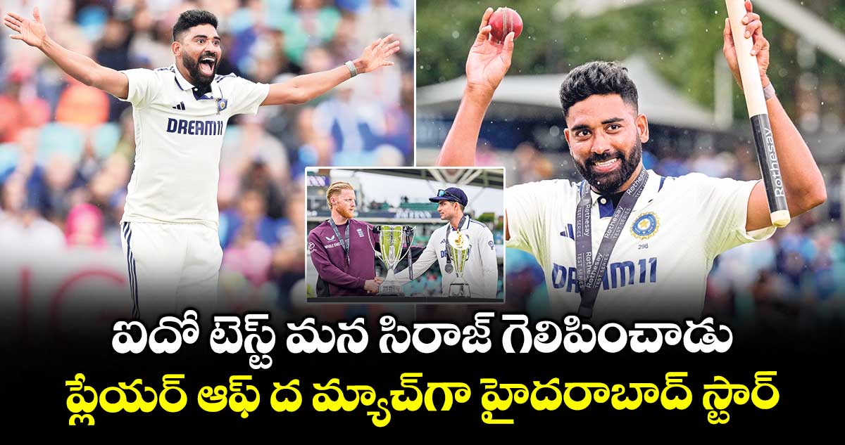 ఐదో టెస్ట్ మన సిరాజ్‌‌ గెలిపించాడు..ప్లేయర్ ఆఫ్  ద మ్యాచ్‌‌గా హైదరాబాద్ స్టార్‌‌‌‌