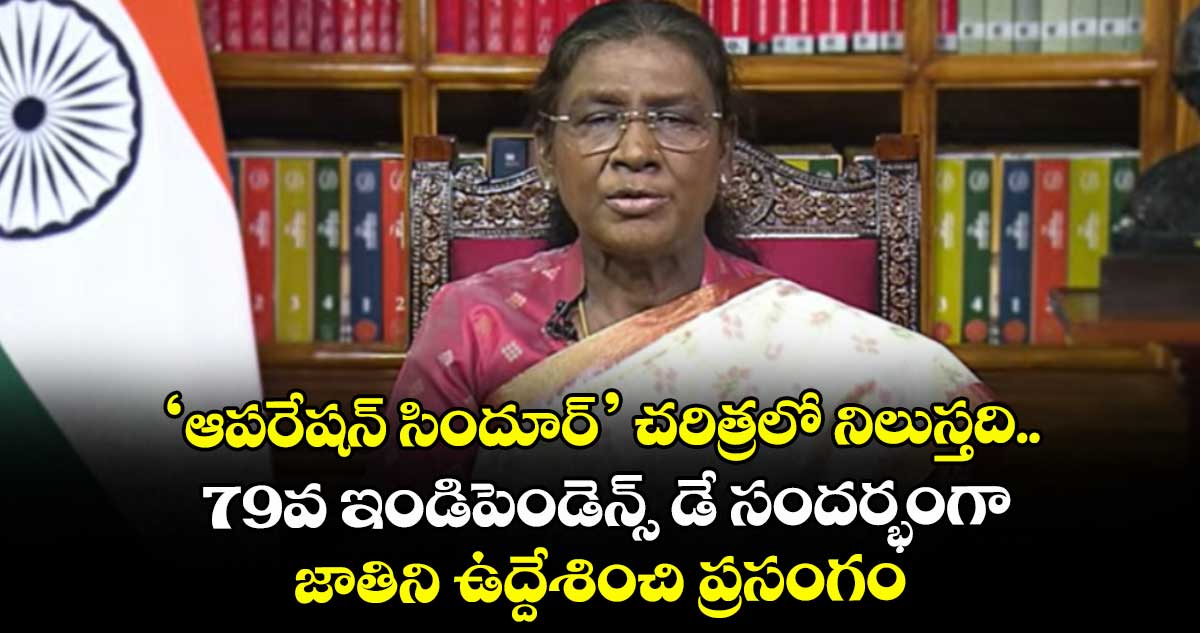 ‘ఆపరేషన్ సిందూర్’ చరిత్రలో నిలుస్తది.. 79వ ఇండిపెండెన్స్ డే సందర్భంగా జాతిని ఉద్దేశించి ప్రసంగం