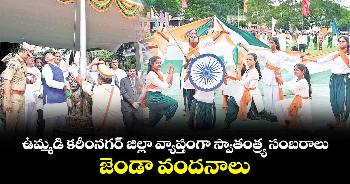 ఉమ్మడి కరీంనగర్ జిల్లా వ్యాప్తంగా స్వాతంత్య్ర సంబరాలు..జెండా వందనాలు