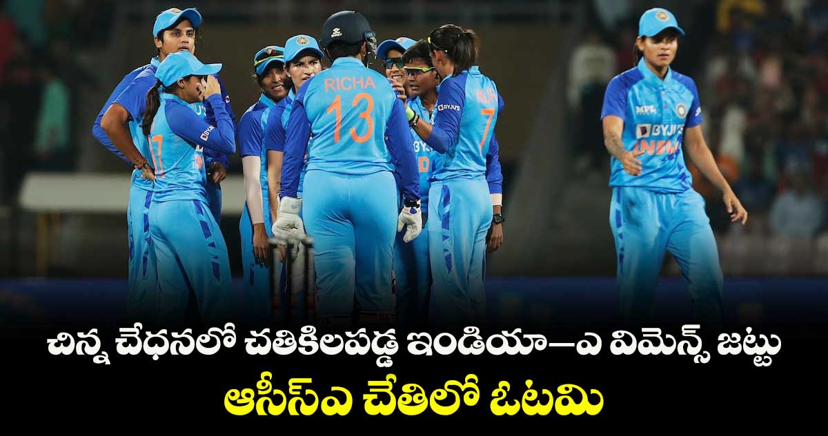 చిన్న చేధనలో చతికిలపడ్డ ఇండియా–ఎ విమెన్స్‌‌ జట్టు.. ఆసీస్‌-ఎ చేతిలో ఓటమి