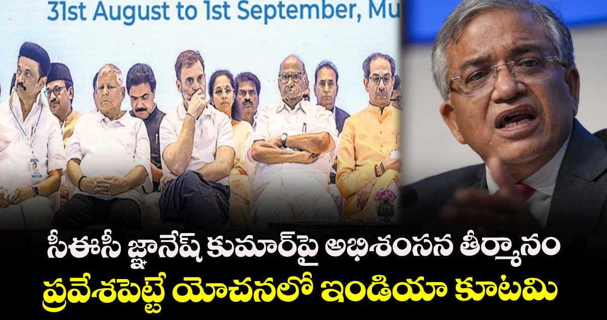 సీఈసీ జ్ఞానేష్ కుమార్‎పై అభిశంసన తీర్మానం ప్రవేశపెట్టే యోచనలో ఇండియా కూటమి