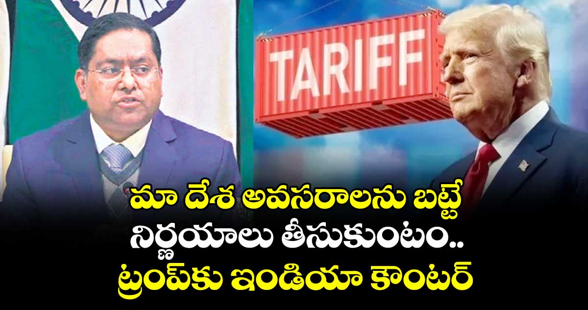 మా దేశ అవసరాలను బట్టే నిర్ణయాలు తీసుకుంటం.. ట్రంప్కు ఇండియా కౌంటర్