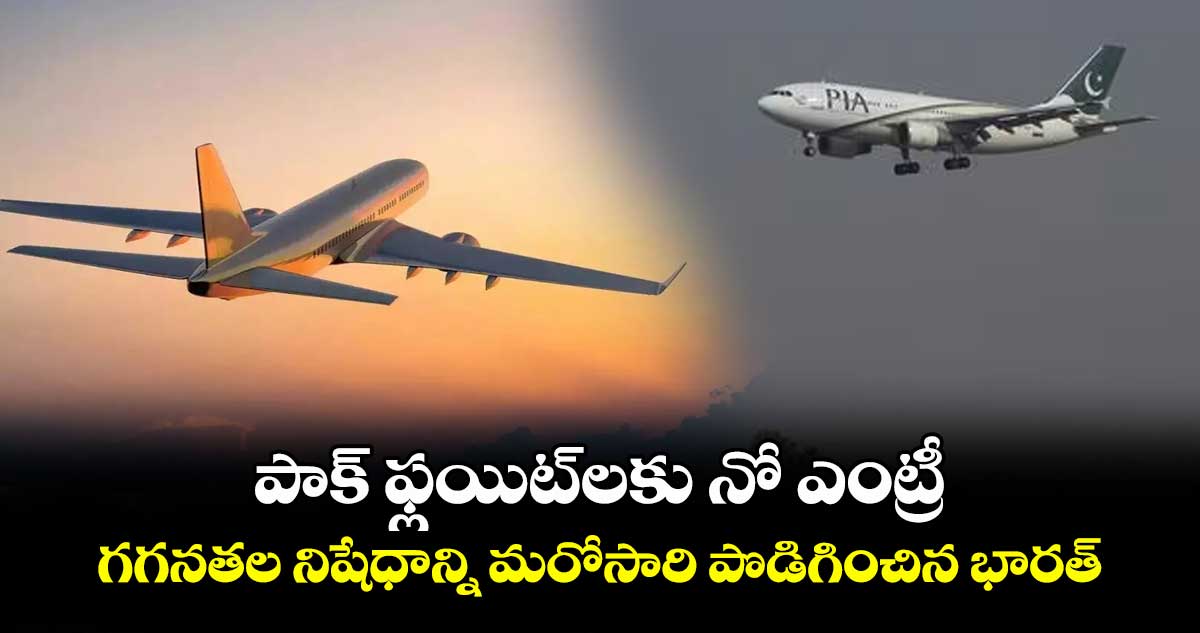 పాక్ ఫ్లయిట్లకు నో ఎంట్రీ: గగనతల నిషేధాన్ని మరోసారి పొడిగించిన భారత్