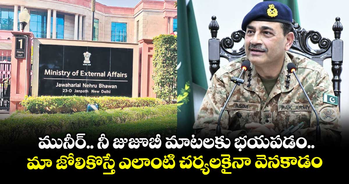మునీర్.. నీ జుజూబీ మాటలకు భయపడం.. మా జోలికొస్తే ఎలాంటి చర్యలకైనా వెనకాడం: భారత్