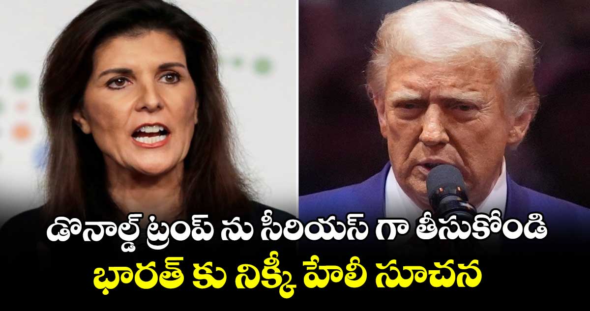 డొనాల్డ్ ట్రంప్ ను సీరియస్ గా తీసుకోండి... భారత్ కు నిక్కీ హేలీ సూచన