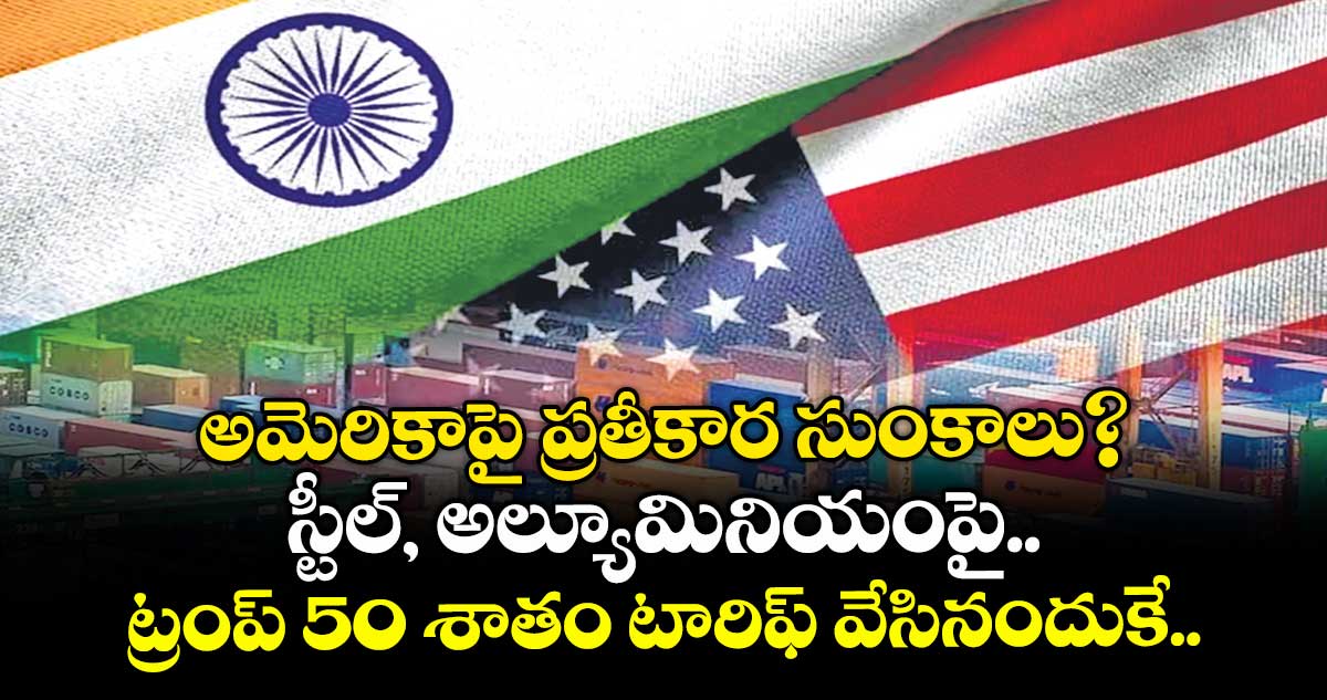 అమెరికాపై ప్రతీకార సుంకాలు?..స్టీల్, అల్యూమినియంపై ట్రంప్ 50 శాతం టారిఫ్ వేసినందుకే..