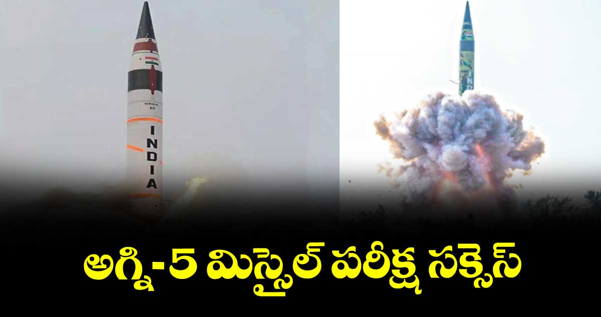 అగ్ని-5 మిస్సైల్ పరీక్ష సక్సెస్