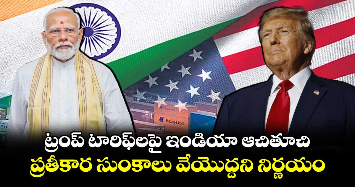 ట్రంప్ టారిఫ్లపై ఇండియా ఆచితూచి..ప్రతీకార సుంకాలు వేయొద్దని నిర్ణయం