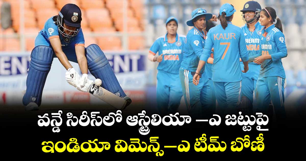 వన్డే సిరీస్‌‌లో ఆస్ట్రేలియా ‌–ఎ జట్టుపై ఇండియా విమెన్స్‌‌–ఎ టీమ్ బోణీ