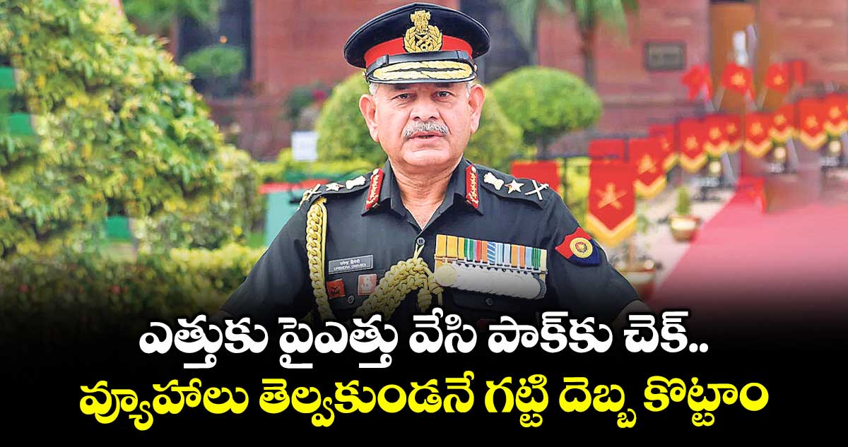 ఎత్తుకు పైఎత్తు వేసి పాక్కు చెక్.. వ్యూహాలు తెల్వకుండనే గట్టి దెబ్బ కొట్టాం: ఆర్మీ చీఫ్ జనరల్ ఉపేంద్ర ద్వివేది