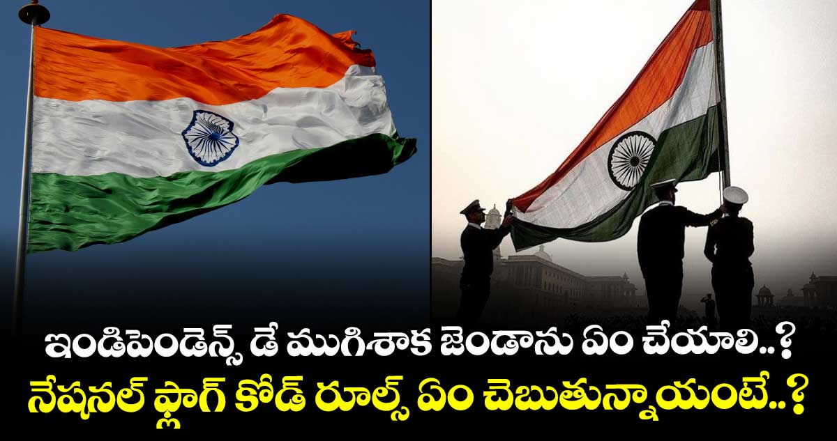 ఇండిపెండెన్స్ డే ముగిశాక జెండాను ఏం చేయాలి..? నేషనల్ ఫ్లాగ్ కోడ్ రూల్స్ ఏం చెబుతున్నాయంటే..?