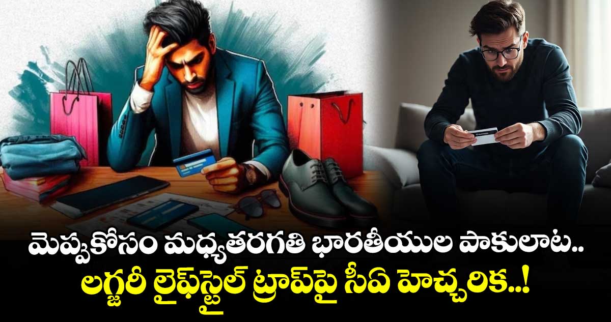 మెప్పుకోసం మధ్యతరగతి భారతీయుల పాకులాట.. లగ్జరీ లైఫ్‌‌ స్టయిల్ ట్రాప్‌పై సీఏ హెచ్చరిక..!