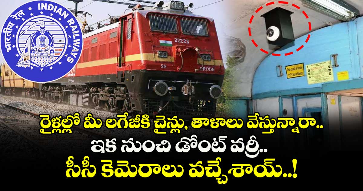 రైళ్లల్లో మీ లగేజీకి చైన్లు, తాళాలు వేస్తున్నారా.. ఇక నుంచి డోంట్ వర్రీ.. సీసీ కెమెరాలు వచ్చేశాయ్..!