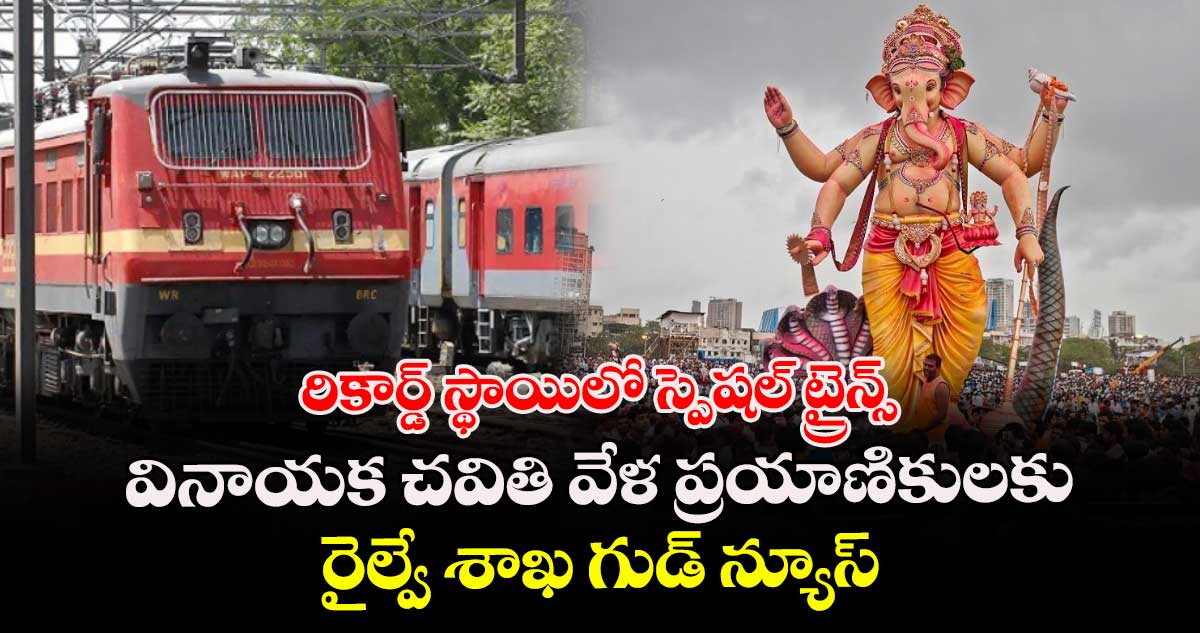 రికార్డ్ స్థాయిలో స్పెషల్ ట్రైన్స్: వినాయక చవితి వేళ ప్రయాణికులకు రైల్వే శాఖ గుడ్ న్యూస్