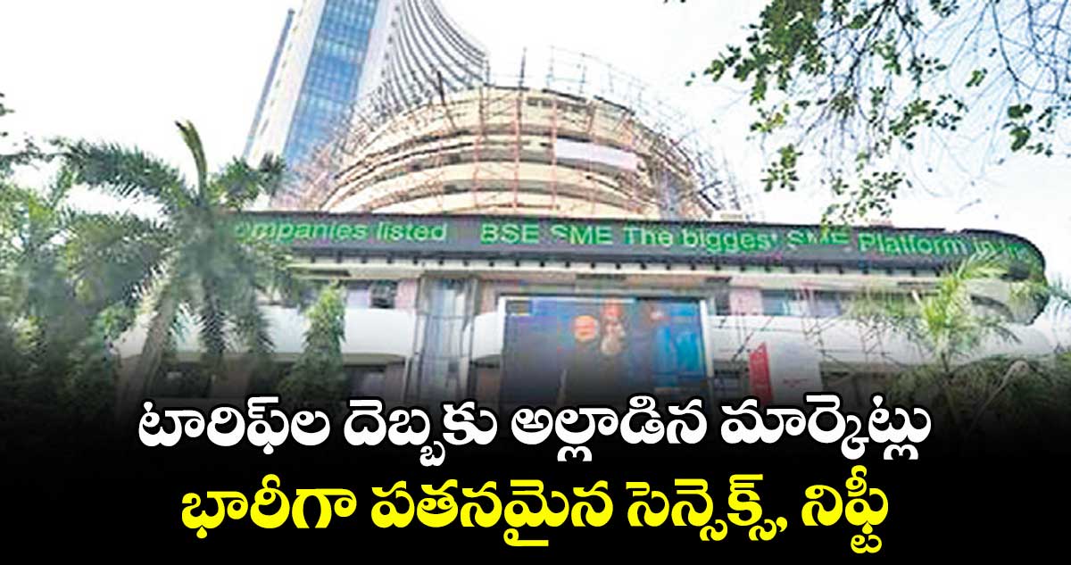 టారిఫ్ల దెబ్బకు అల్లాడిన మార్కెట్లు.. భారీగా పతనమైన సెన్సెక్స్, నిఫ్టీ