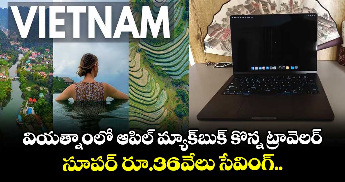 వియత్నాంలో ఆపిల్ మ్యాక్బుక్ కొన్న ట్రావెలర్.. సూపర్ రూ.36వేలు సేవింగ్..