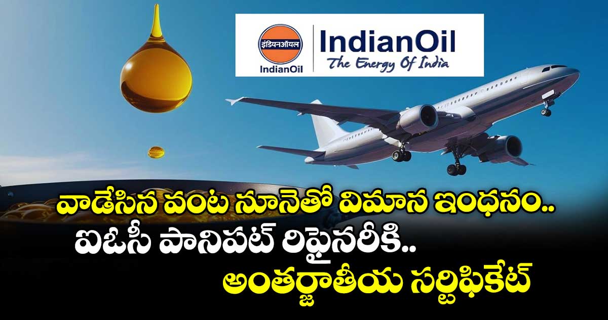 వాడేసిన వంట నూనెతో విమాన ఇంధనం..ఐఓసీ పానిపట్‌‌‌‌ రిఫైనరీకి అంతర్జాతీయ సర్టిఫికేట్