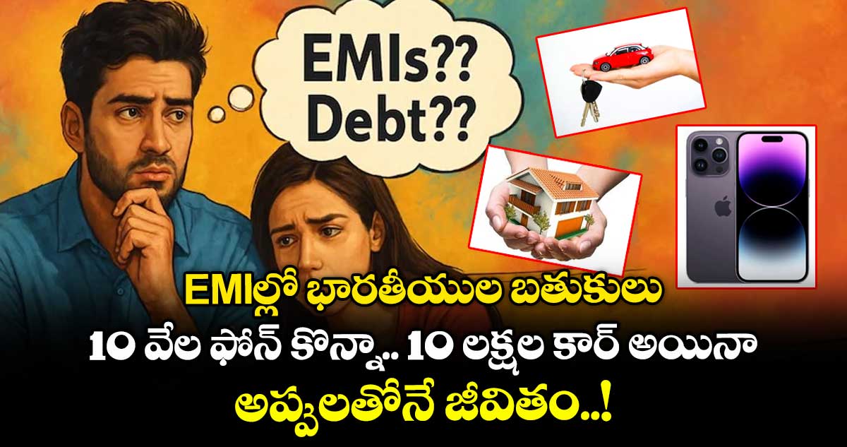 EMIల్లో భారతీయుల బతుకులు : 10 వేల ఫోన్ కొన్నా.. 10 లక్షల కార్ అయినా అప్పులతోనే జీవితం..! 