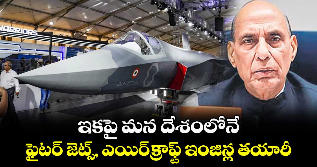 ఇకపై మన దేశంలోనే.. ఫైటర్ జెట్స్, ఎయిర్క్రాఫ్ట్ ఇంజిన్ల తయారీ