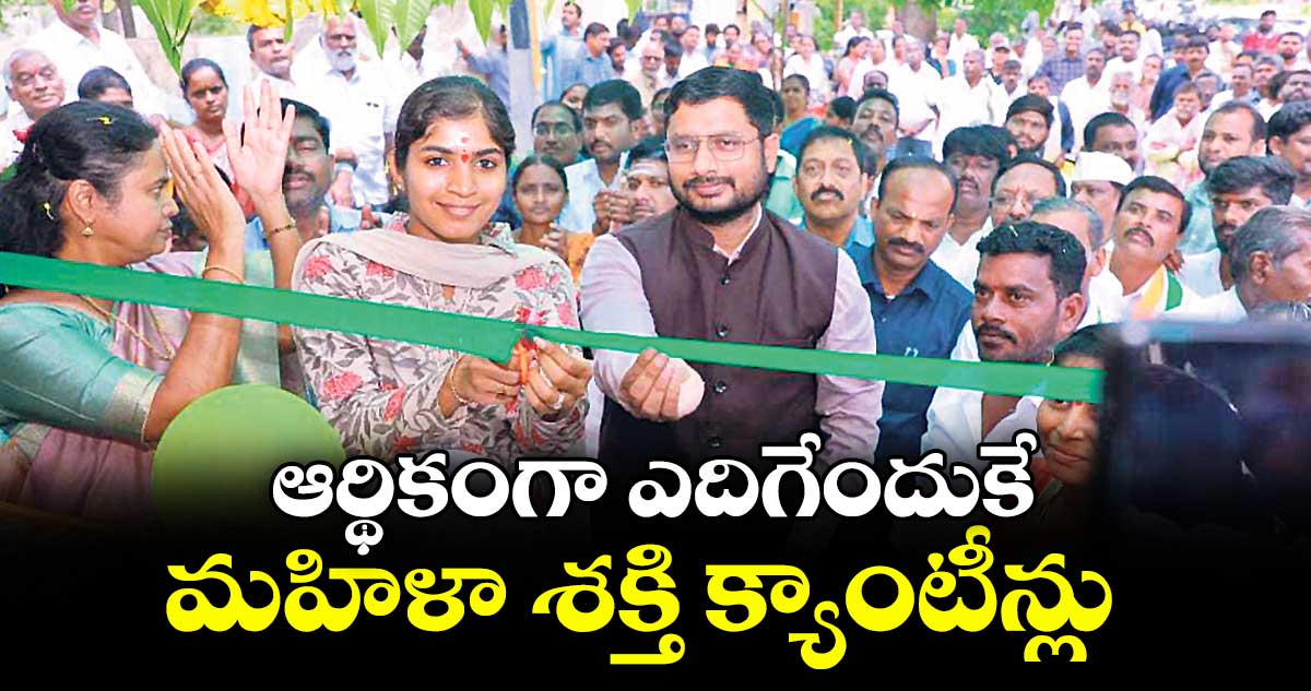 ఆర్థికంగా ఎదిగేందుకే మహిళా శక్తి క్యాంటీన్లు : ఎమ్మెల్యే మామిడాల యశస్విని రెడ్డి