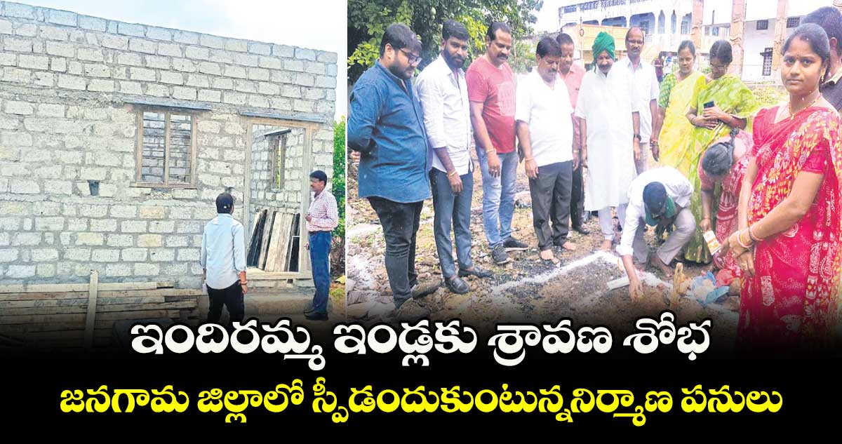 ఇందిరమ్మ ఇండ్లకు శ్రావణ శోభ .. జనగామ జిల్లాలో స్పీడందుకుంటున్ననిర్మాణ పనులు