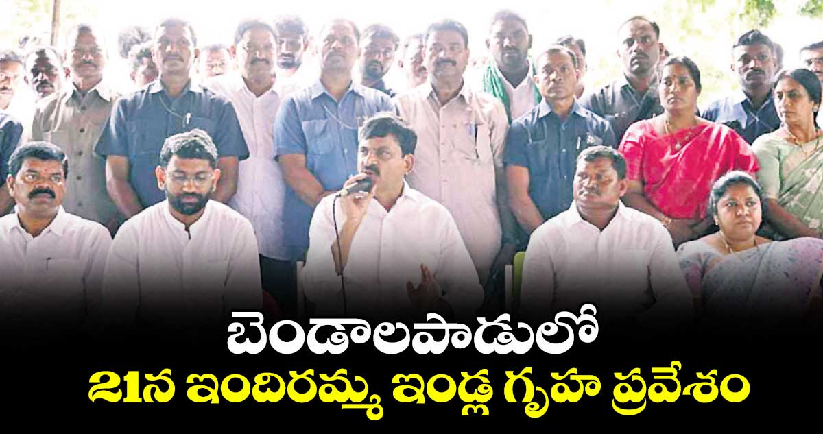 బెండాలపాడులో  21న ఇందిరమ్మ ఇండ్ల గృహ ప్రవేశం: పొంగులేటి శ్రీనివాస్ రెడ్డి