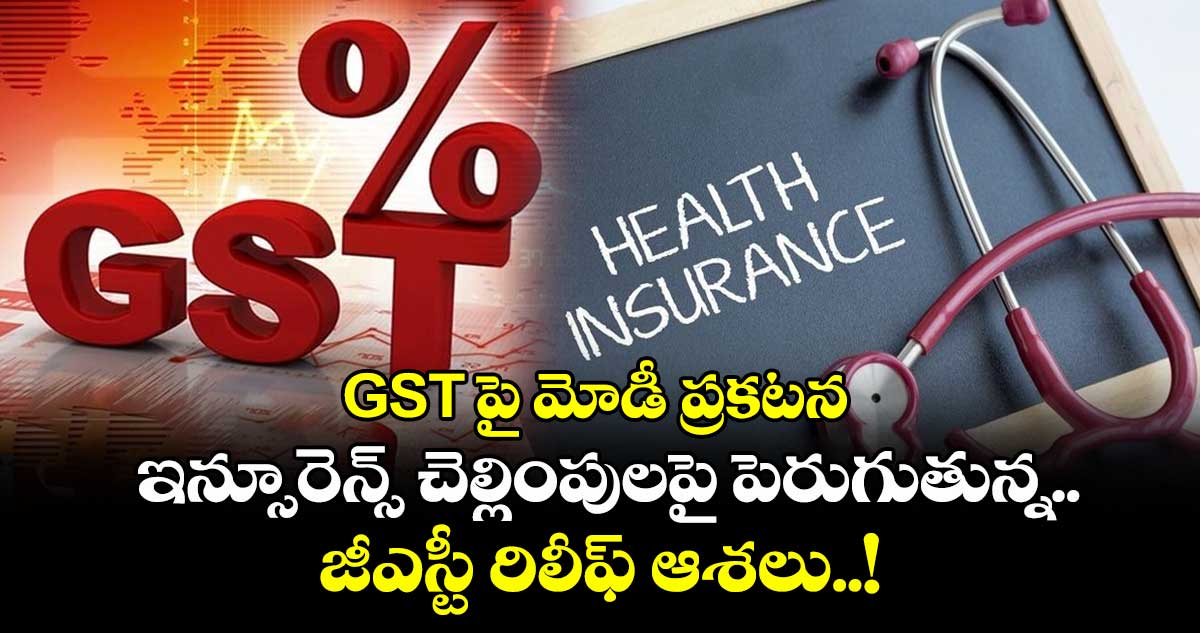 GST పై మోడీ ప్రకటన: ఇన్సూరెన్స్ చెల్లింపులపై పెరుగుతున్న జీఎస్టీ రిలీఫ్ ఆశలు..!