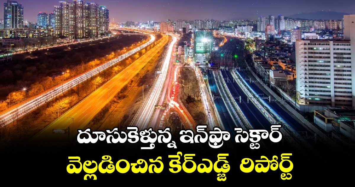 దూసుకెళ్తున్న ఇన్ఫ్రా సెక్టార్... వెల్లడించిన కేర్ఎడ్జ్ రిపోర్ట్