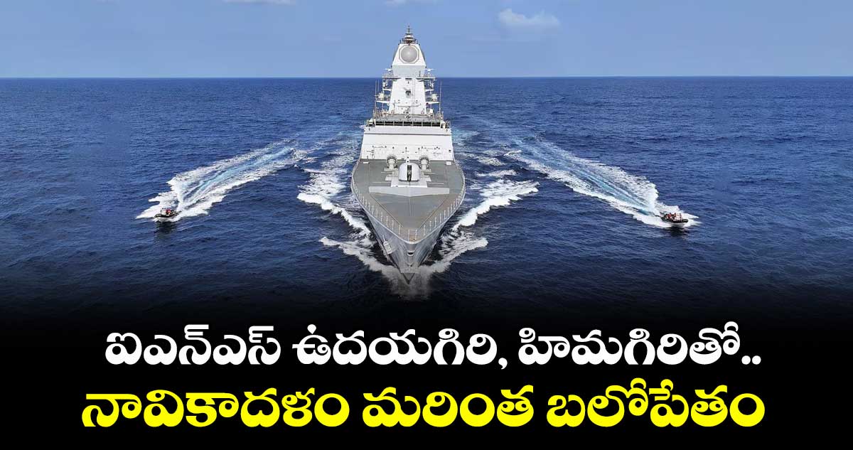 ఐఎన్ఎస్ ఉదయగిరి, హిమగిరితో..నావికాదళం మరింత బలోపేతం 