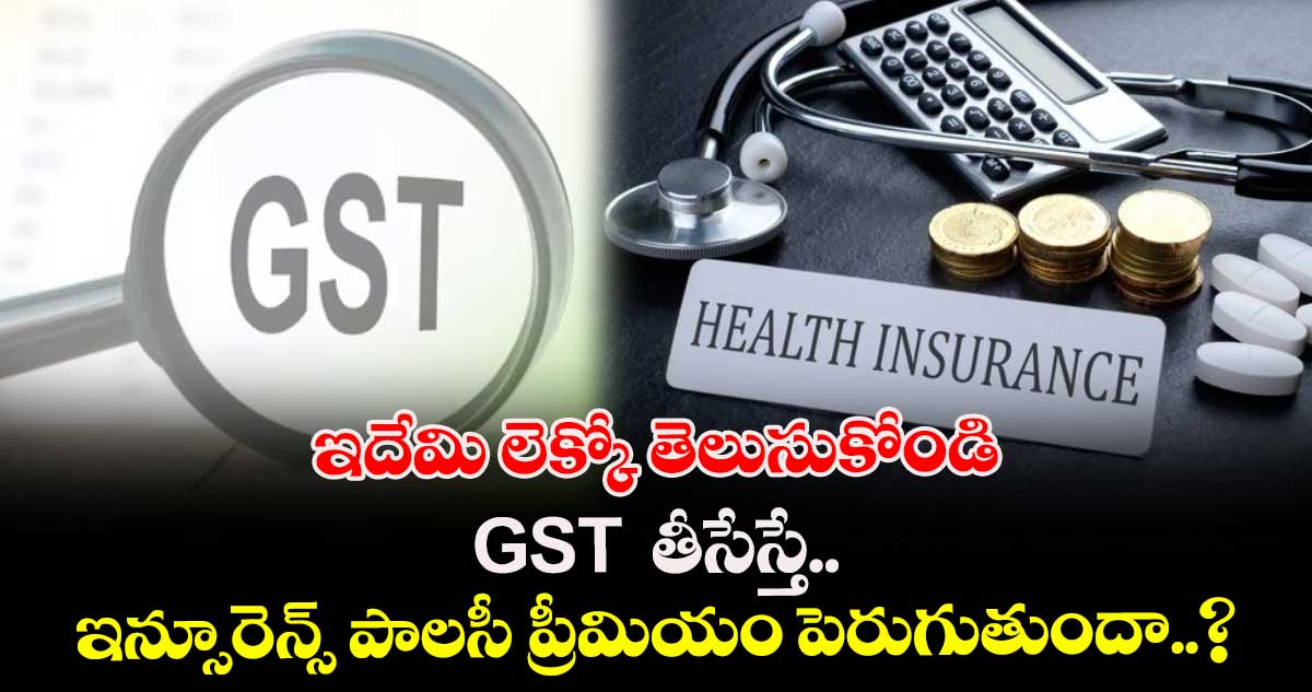 ఇదేమి లెక్కో తెలుసుకోండి : GST  తీసేస్తే.. ఇన్సూరెన్స్‌ పాలసీ ప్రీమియం పెరుగుతుందా..?