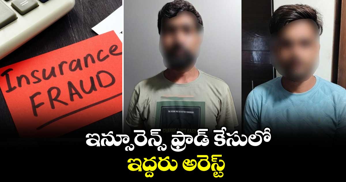 Hyderabad : ఇన్సూరెన్స్ ఫ్రాడ్ కేసులో ఇద్దరు అరెస్ట్