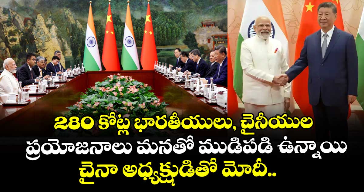280 కోట్ల భారతీయులు, చైనీయుల ప్రయోజనాలు మనతో ముడిపడి ఉన్నాయి: చైనా అధ్యక్షుడితో మోదీ..