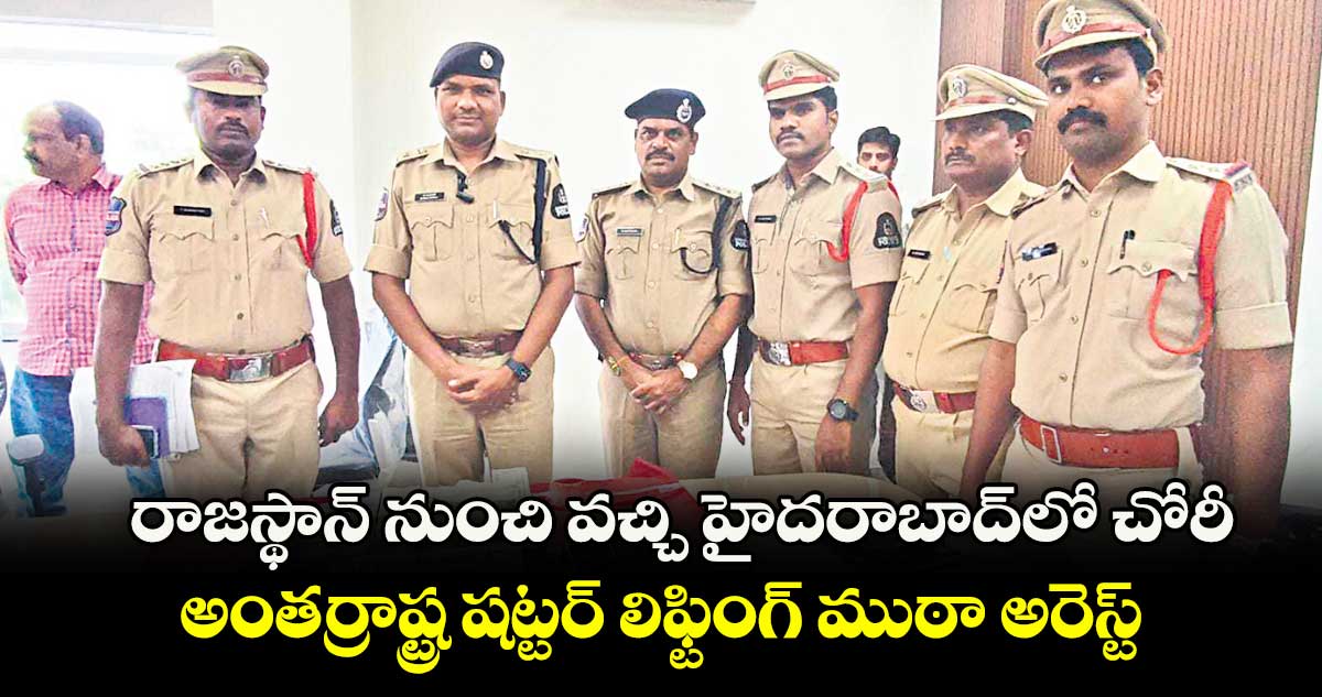 రాజస్థాన్ నుంచి వచ్చి హైదరాబాద్లో చోరీ.. అంతర్రాష్ట్ర షట్టర్ లిఫ్టింగ్ ముఠా అరెస్ట్