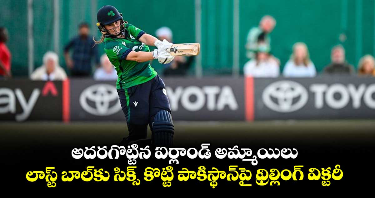 అదరగొట్టిన ఐర్లాండ్ అమ్మాయిలు.. లాస్ట్ బాల్కు సిక్స్ కొట్టి పాకిస్థాన్పై థ్రిల్లింగ్ విక్టరీ