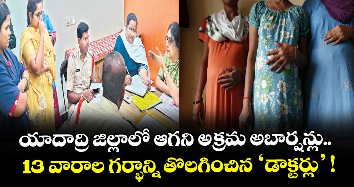యాదాద్రి జిల్లాలో ఆగని అక్రమ అబార్షన్లు..  13 వారాల గర్భాన్ని తొలగించిన ‘డాక్టర్లు’ !