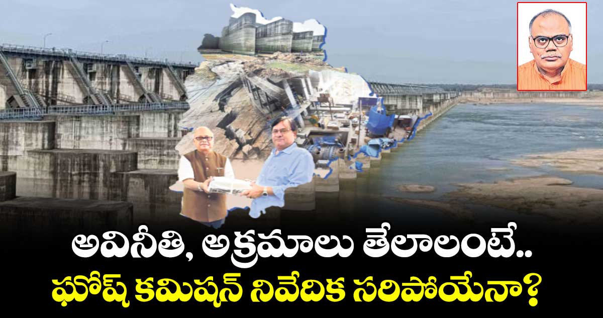 అవినీతి, అక్రమాలు తేలాలంటే.. ఘోష్ కమిషన్ నివేదిక సరిపోయేనా?